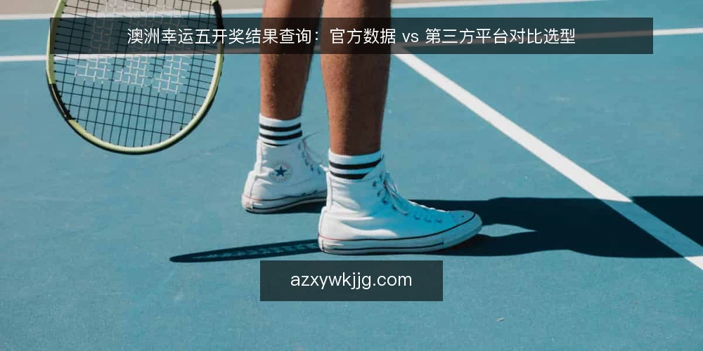 澳洲幸运五开奖结果查询：官方数据 vs 第三方平台对比选型 — 明确查询需求与评估标准 配图