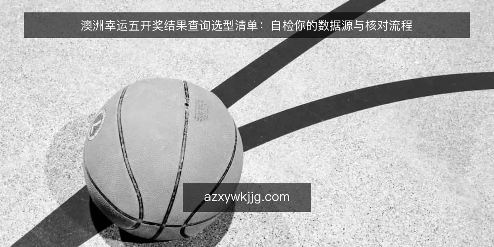 澳洲幸运五开奖结果查询选型清单：自检你的数据源与核对流程 — 明确查询需求与使用场景 配图