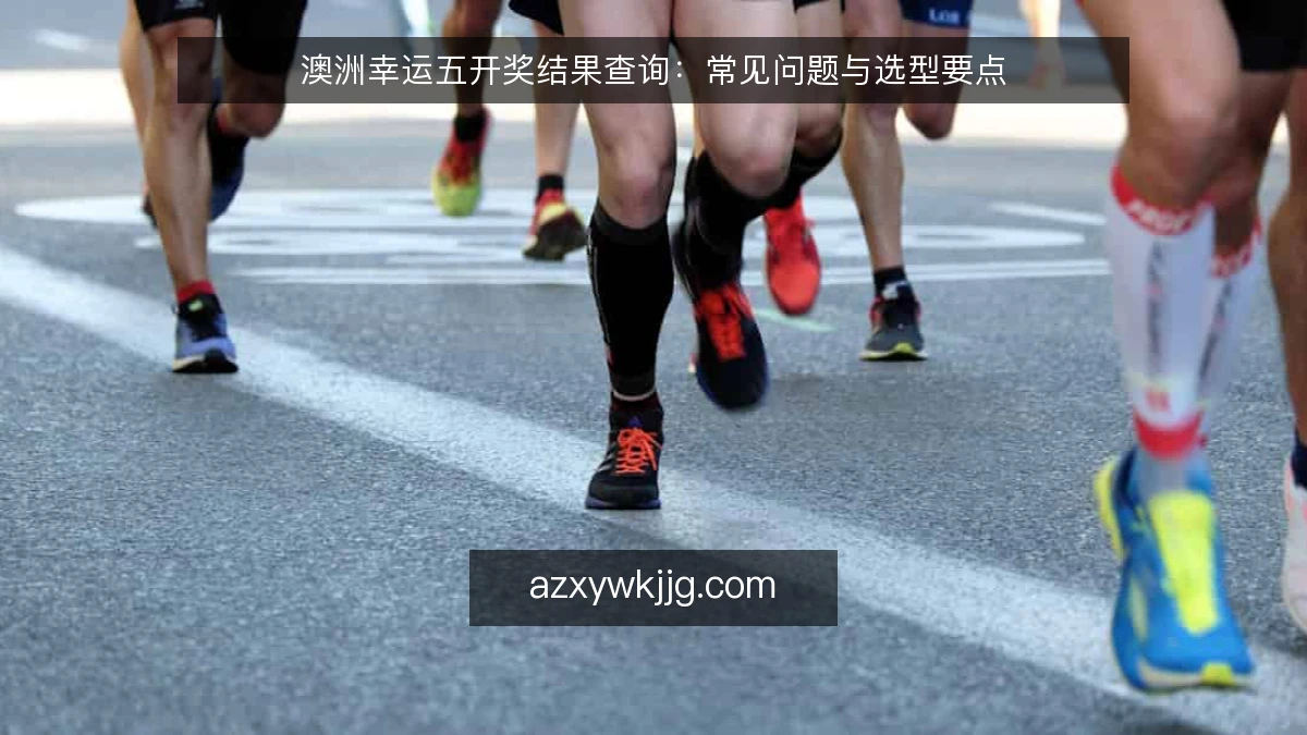 澳洲幸运五开奖结果查询：常见问题与选型要点