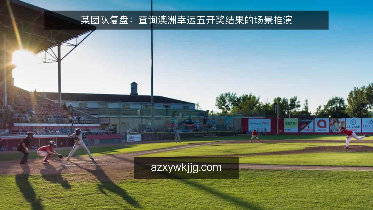 某团队复盘:查询澳洲幸运五开奖结果的场景推演