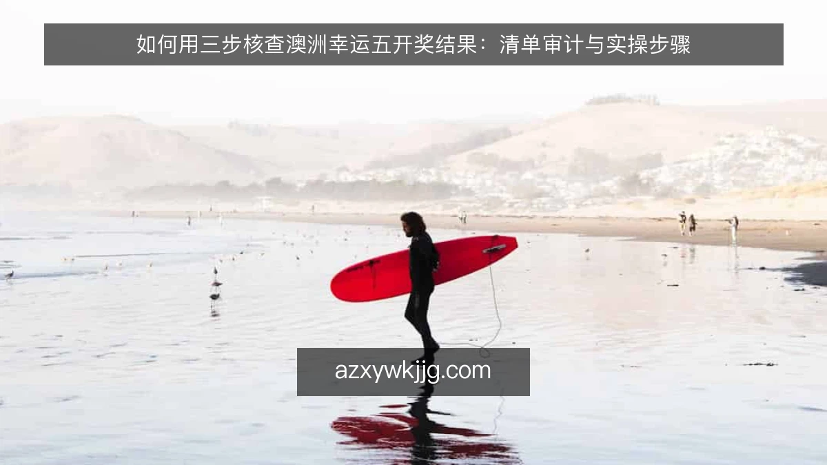 如何用三步核查澳洲幸运五开奖结果：清单审计与实操步骤
