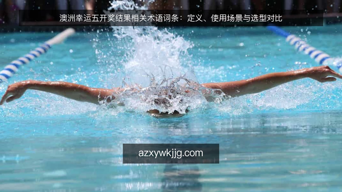 澳洲幸运五开奖结果相关术语词条：定义、使用场景与选型对比