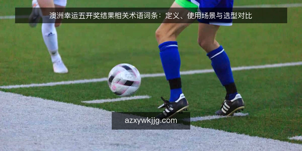 澳洲幸运五开奖结果相关术语词条：定义、使用场景与选型对比 — 术语：开奖结果与开奖记录的区别 配图