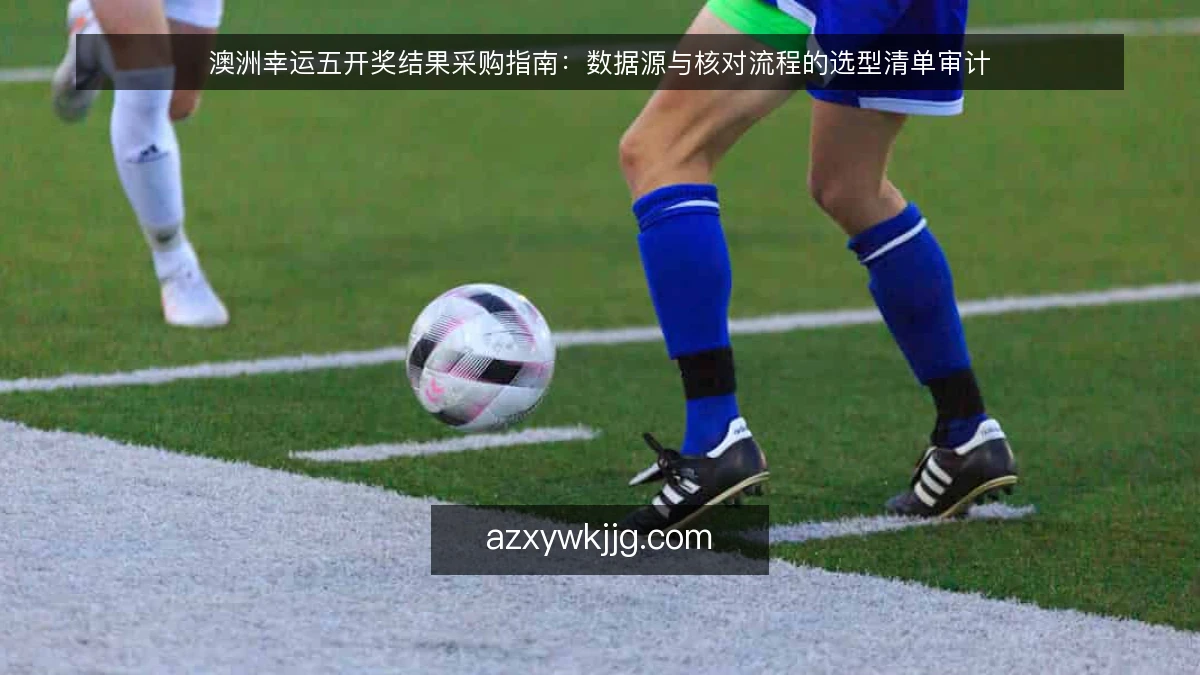 澳洲幸运五开奖结果采购指南：数据源与核对流程的选型清单审计