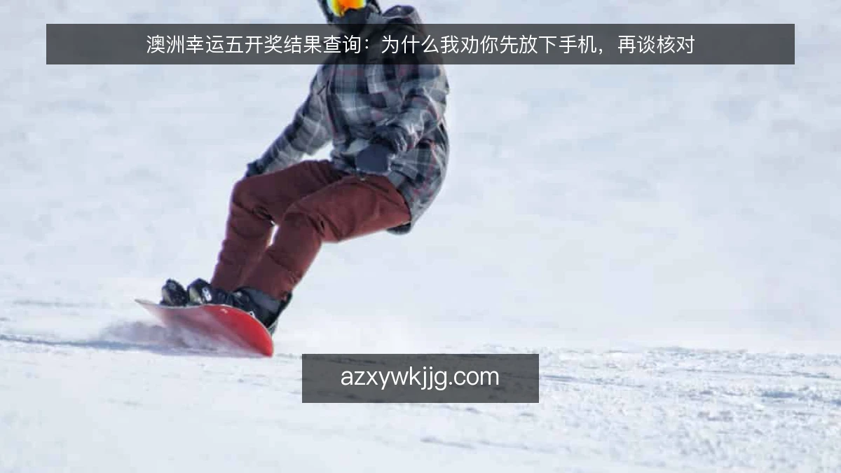 澳洲幸运五开奖结果查询:为什么我劝你先放下手机,再谈核对