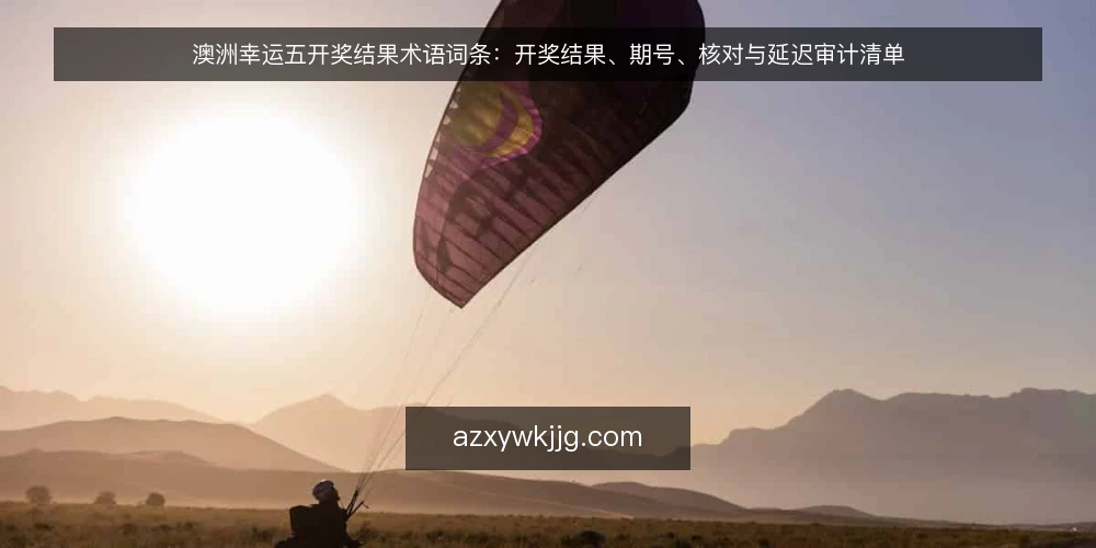 澳洲幸运五开奖结果术语词条：开奖结果、期号、核对与延迟审计清单 — 为什么现在需要做术语审计 配图