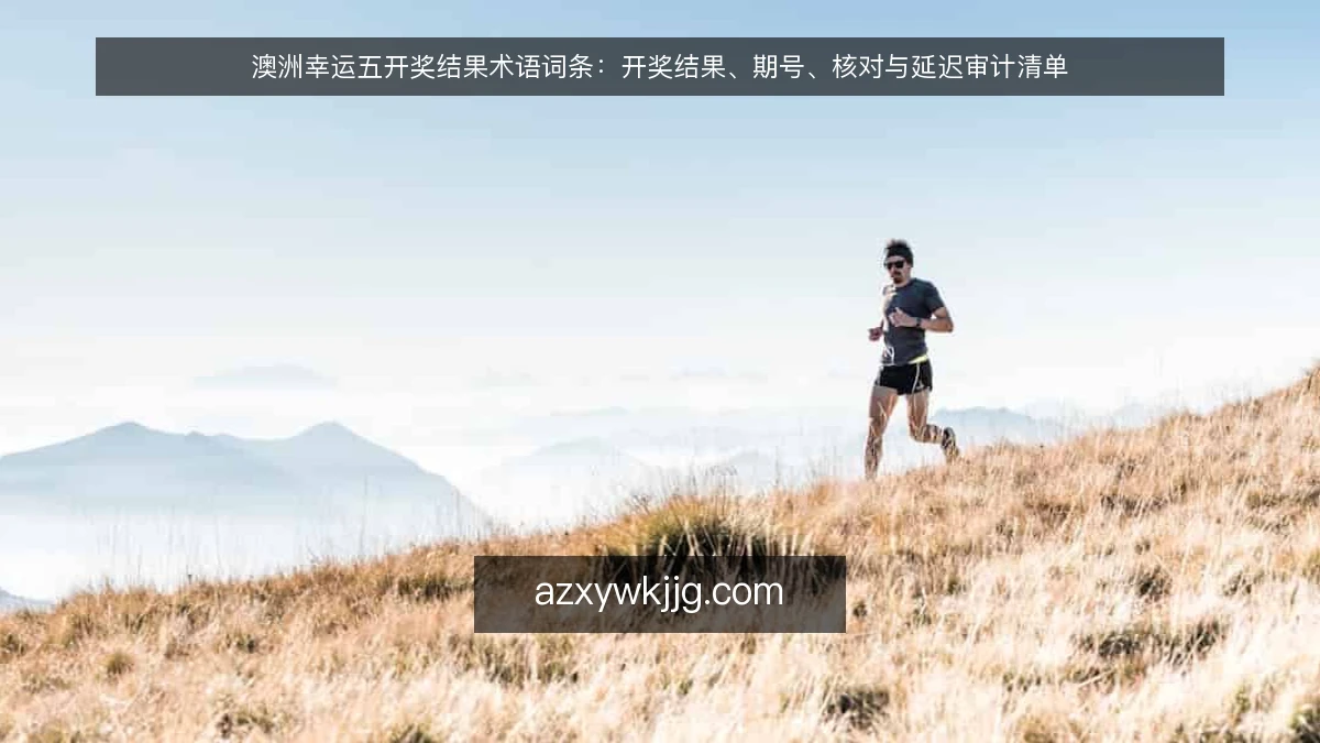 澳洲幸运五开奖结果术语词条：开奖结果、期号、核对与延迟审计清单